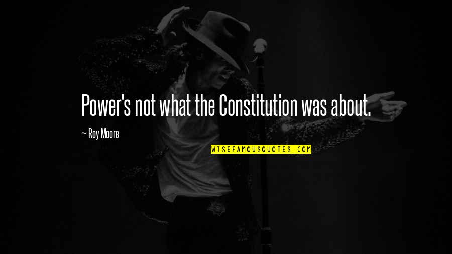 Deninnos Quotes By Roy Moore: Power's not what the Constitution was about.