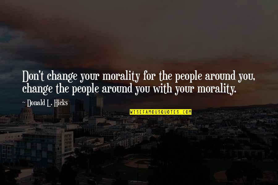Denipol Quotes By Donald L. Hicks: Don't change your morality for the people around Denipol Quotes By Donald L. Hicks: Don't change your morality for the people around