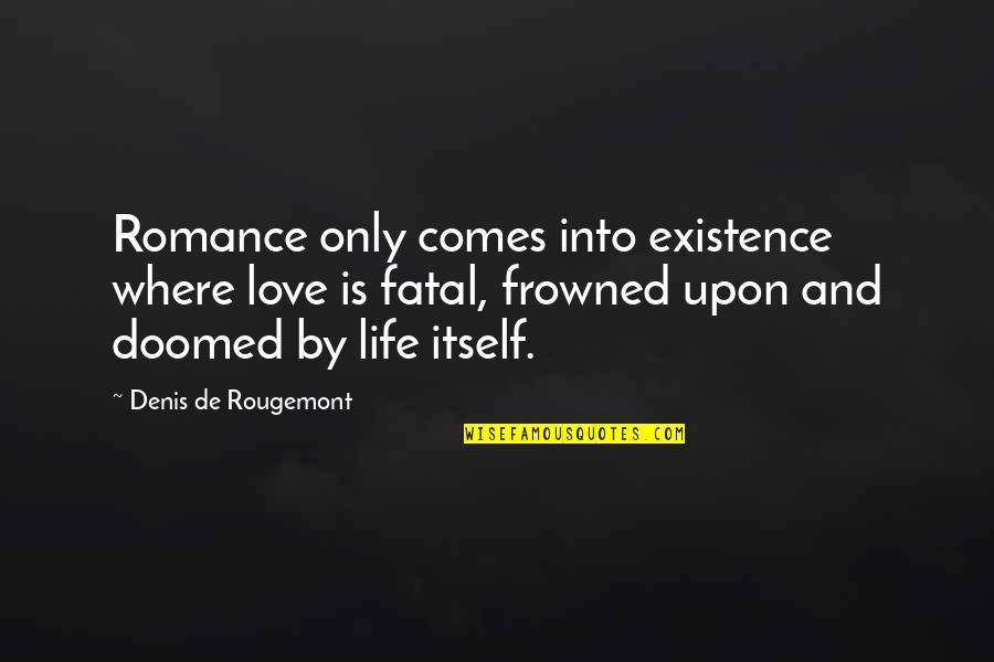 Denis De Rougemont Quotes By Denis De Rougemont: Romance only comes into existence where love is Denis De Rougemont Quotes By Denis De Rougemont: Romance only comes into existence where love is