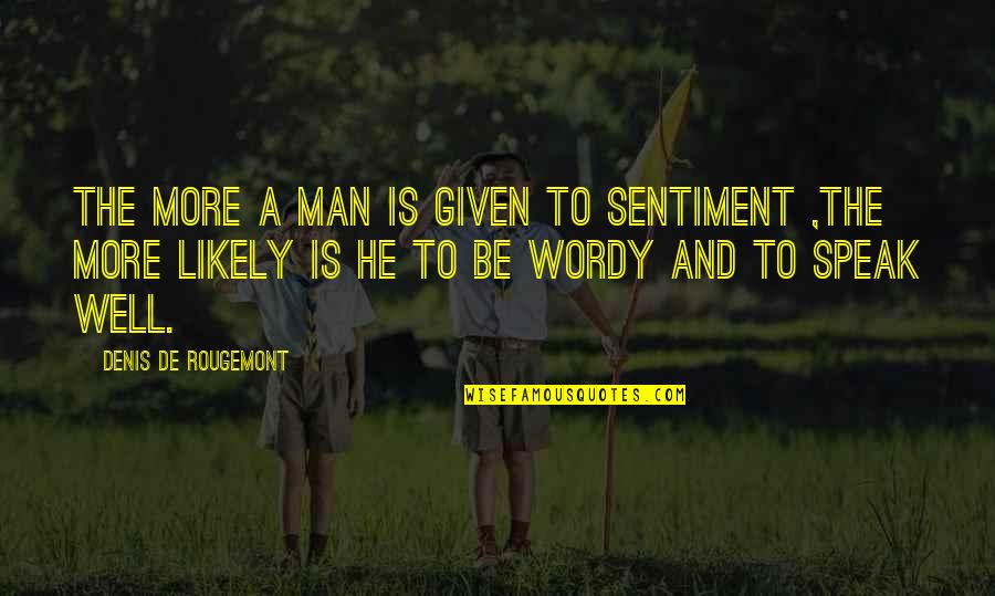 Denis De Rougemont Quotes By Denis De Rougemont: The more a man is given to sentiment Denis De Rougemont Quotes By Denis De Rougemont: The more a man is given to sentiment