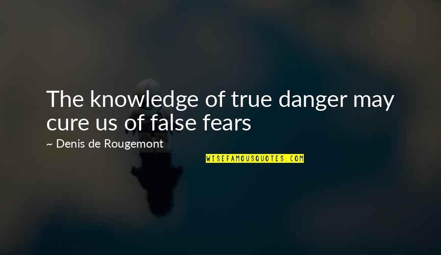 Denis De Rougemont Quotes By Denis De Rougemont: The knowledge of true danger may cure us