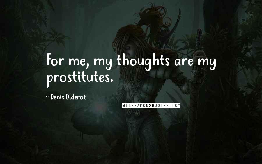 Denis Diderot quotes: For me, my thoughts are my prostitutes.