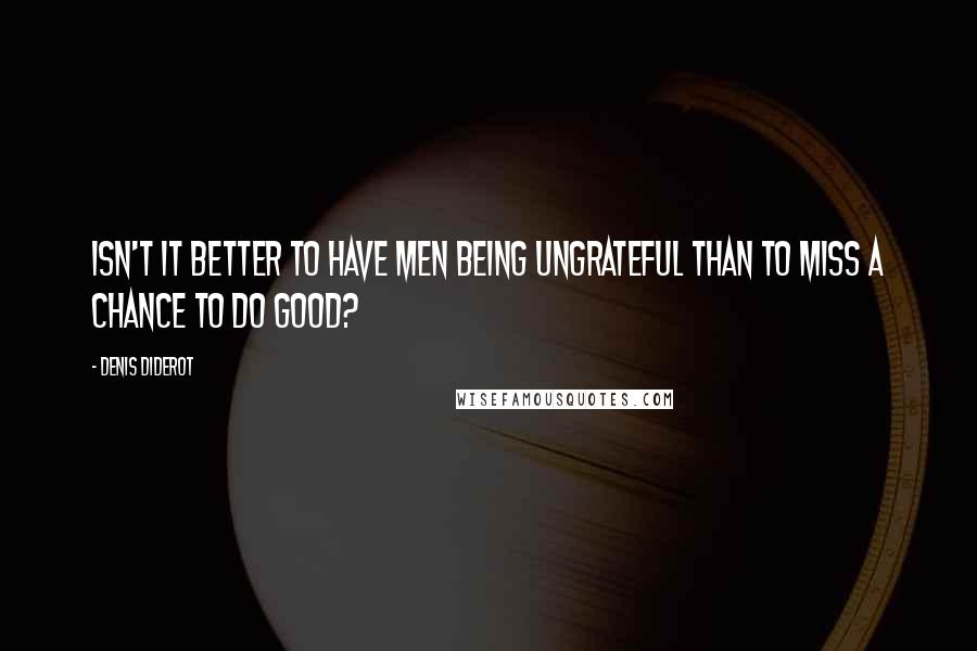 Denis Diderot quotes: Isn't it better to have men being ungrateful than to miss a chance to do good?