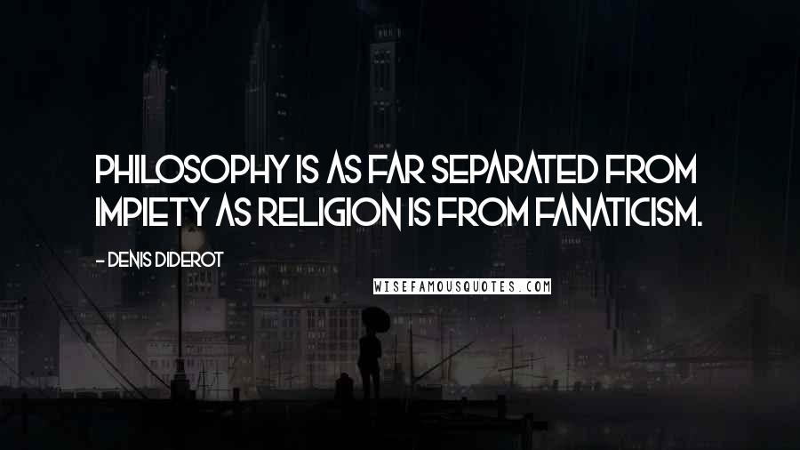 Denis Diderot quotes: Philosophy is as far separated from impiety as religion is from fanaticism.