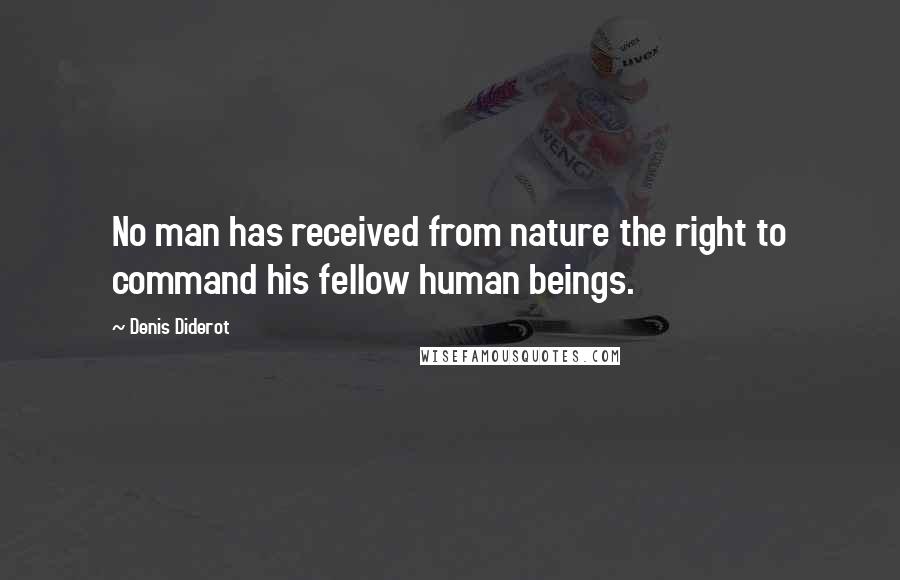 Denis Diderot quotes: No man has received from nature the right to command his fellow human beings.