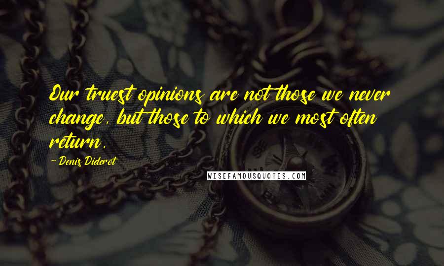 Denis Diderot quotes: Our truest opinions are not those we never change, but those to which we most often return.