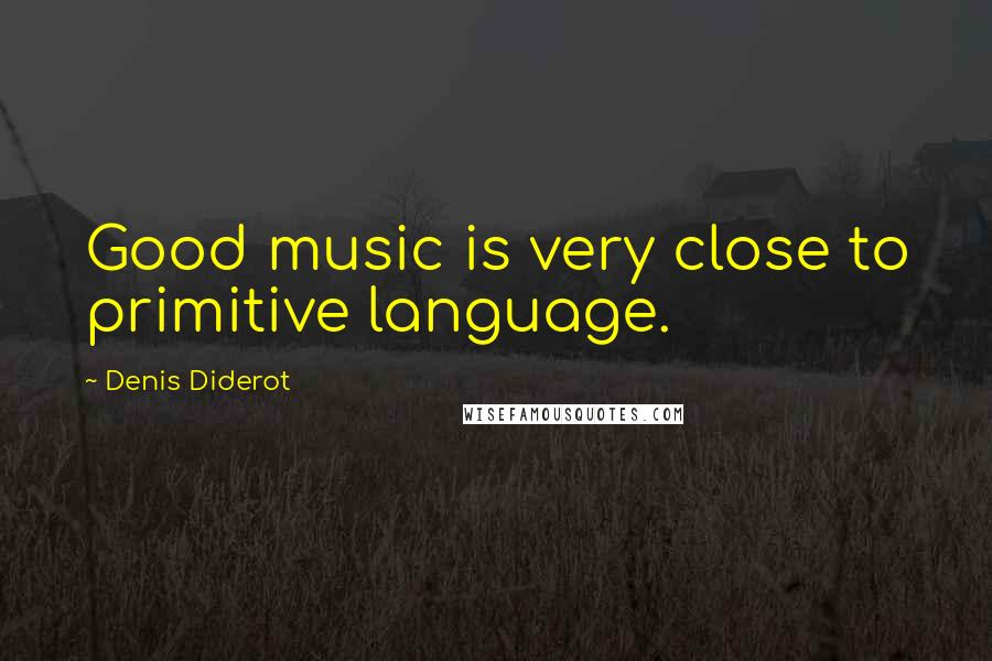 Denis Diderot quotes: Good music is very close to primitive language.