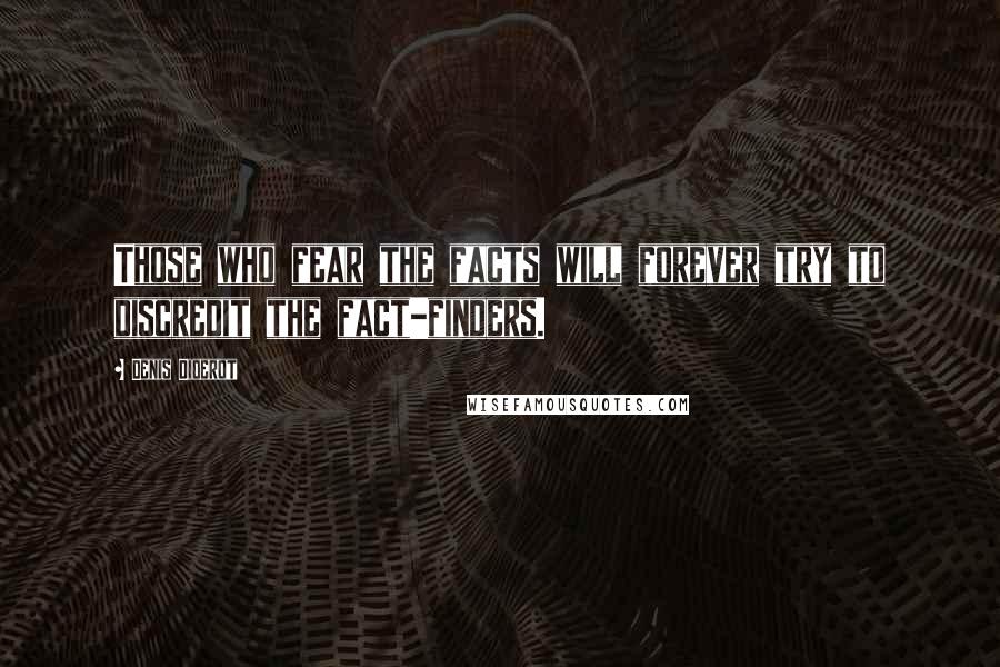 Denis Diderot quotes: Those who fear the facts will forever try to discredit the fact-finders.