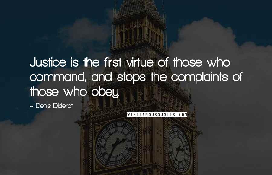 Denis Diderot quotes: Justice is the first virtue of those who command, and stops the complaints of those who obey.