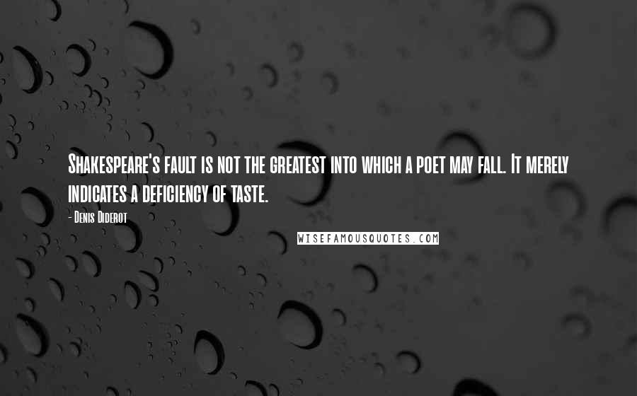 Denis Diderot quotes: Shakespeare's fault is not the greatest into which a poet may fall. It merely indicates a deficiency of taste.