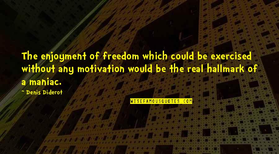 Denis Diderot Quotes By Denis Diderot: The enjoyment of freedom which could be exercised