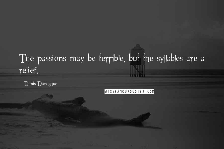 Denis Donoghue quotes: The passions may be terrible, but the syllables are a relief.