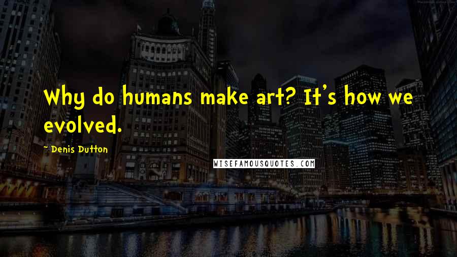 Denis Dutton quotes: Why do humans make art? It's how we evolved.