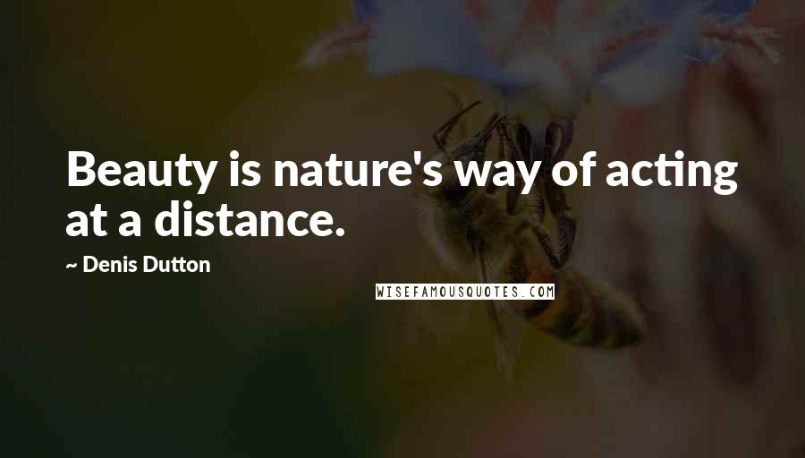 Denis Dutton quotes: Beauty is nature's way of acting at a distance.
