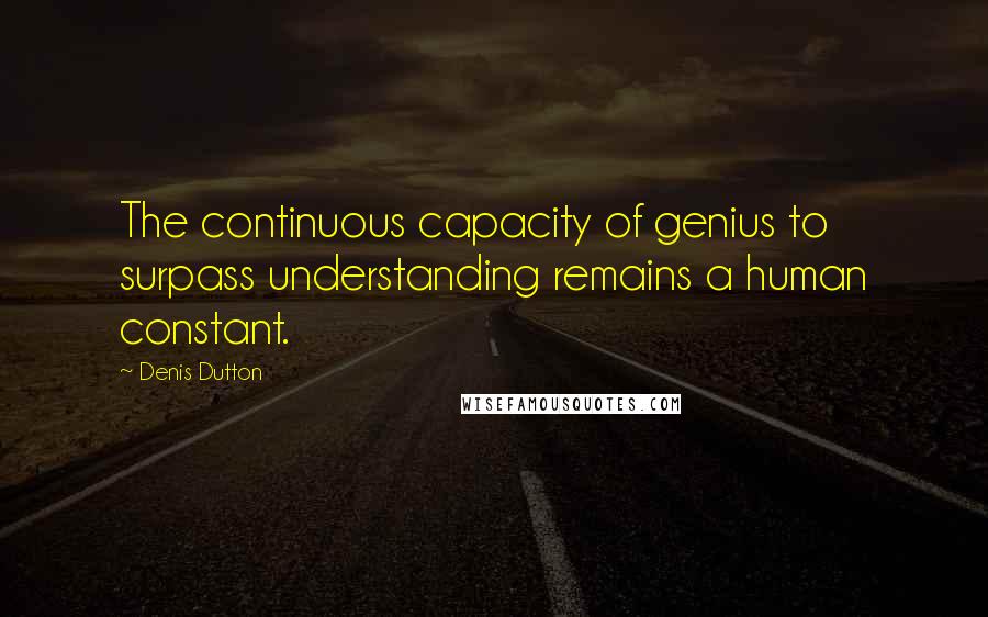 Denis Dutton quotes: The continuous capacity of genius to surpass understanding remains a human constant.