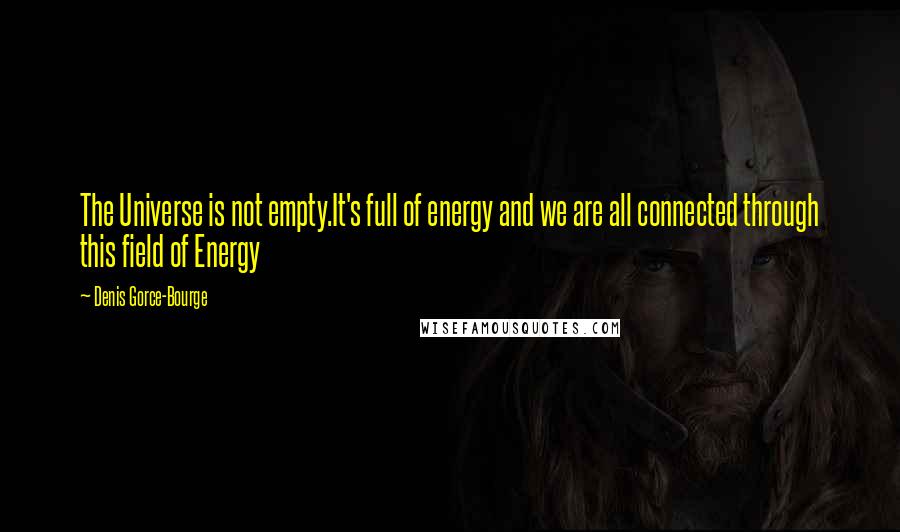 Denis Gorce-Bourge quotes: The Universe is not empty.It's full of energy and we are all connected through this field of Energy
