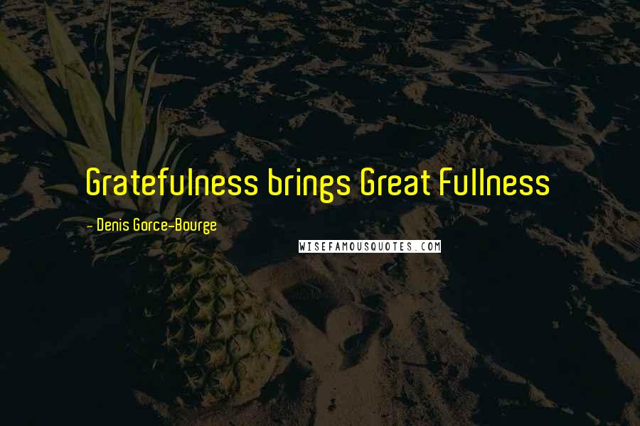 Denis Gorce-Bourge quotes: Gratefulness brings Great Fullness