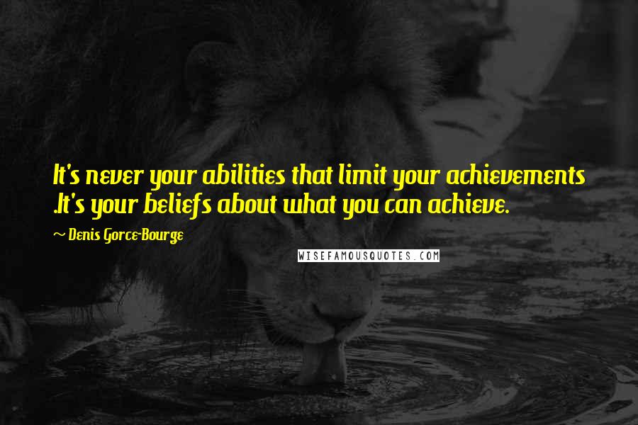 Denis Gorce-Bourge quotes: It's never your abilities that limit your achievements .It's your beliefs about what you can achieve.