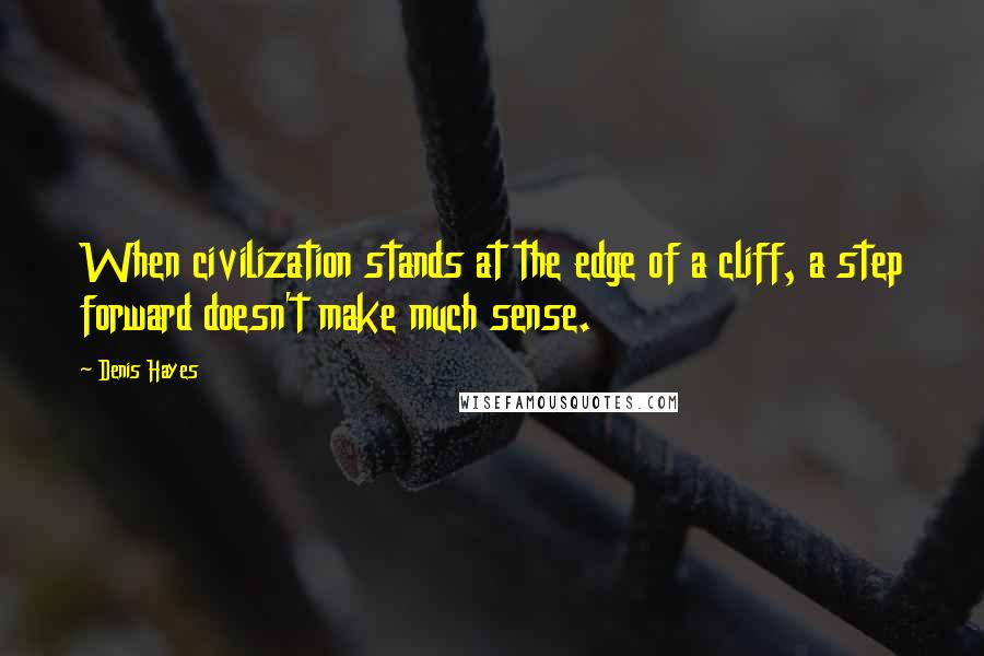 Denis Hayes quotes: When civilization stands at the edge of a cliff, a step forward doesn't make much sense.