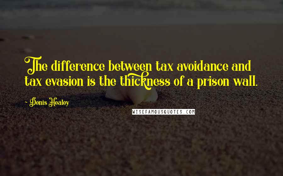 Denis Healey quotes: The difference between tax avoidance and tax evasion is the thickness of a prison wall.