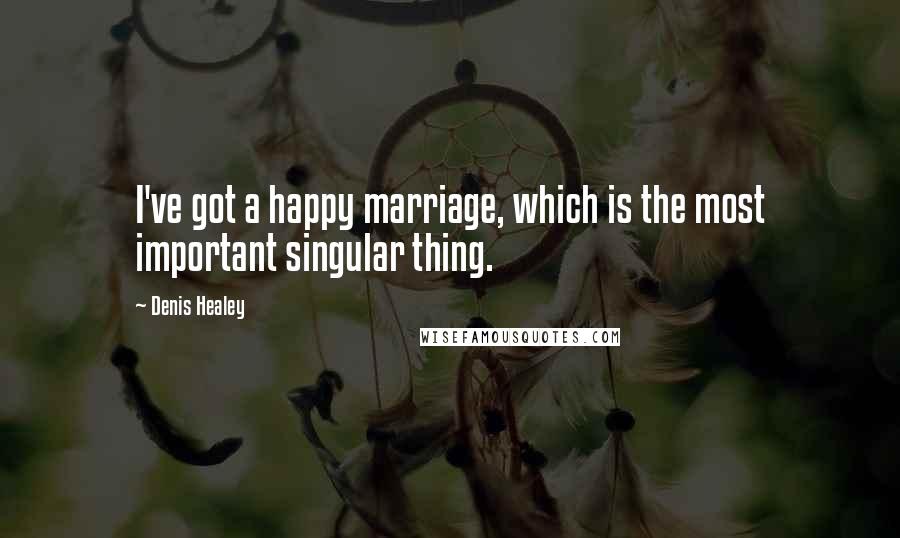 Denis Healey quotes: I've got a happy marriage, which is the most important singular thing.