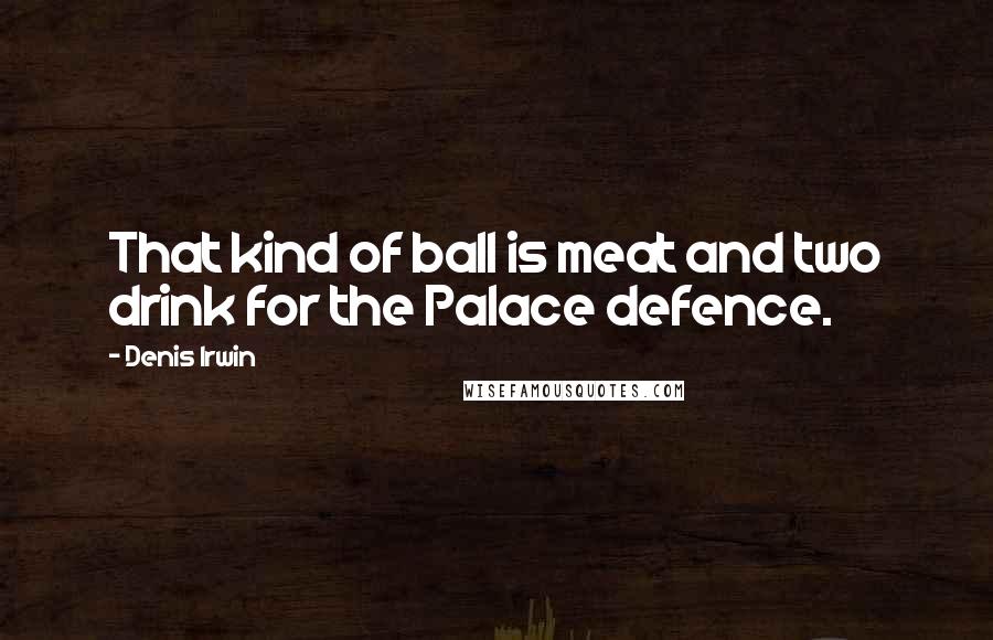 Denis Irwin quotes: That kind of ball is meat and two drink for the Palace defence.