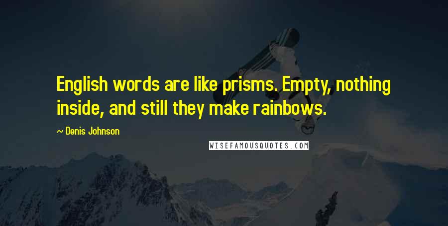 Denis Johnson quotes: English words are like prisms. Empty, nothing inside, and still they make rainbows.