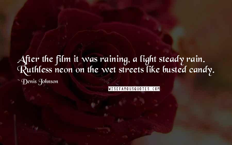 Denis Johnson quotes: After the film it was raining, a light steady rain. Ruthless neon on the wet streets like busted candy.