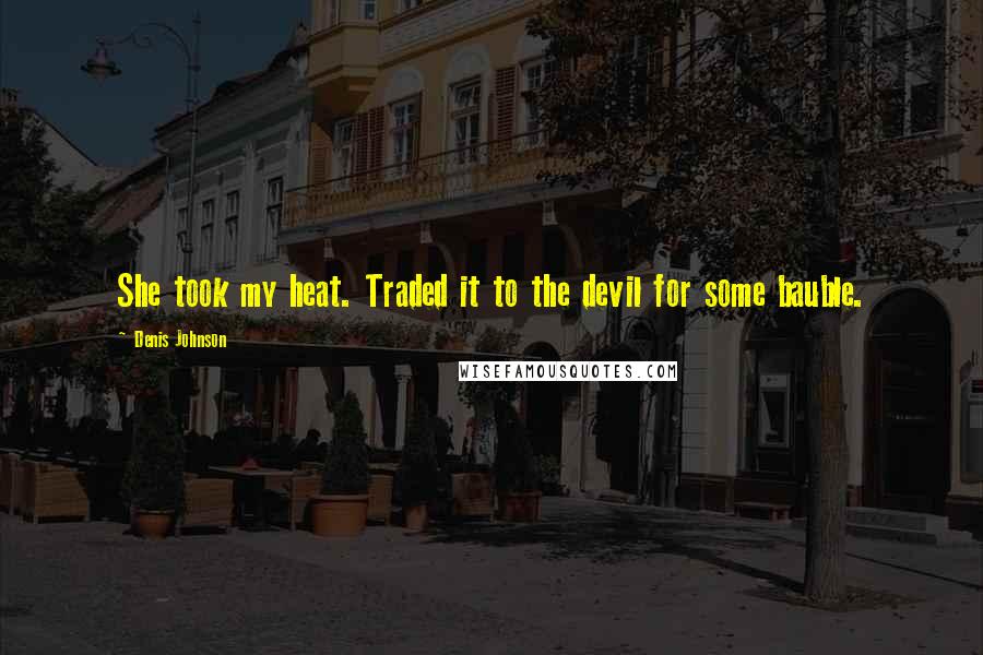Denis Johnson quotes: She took my heat. Traded it to the devil for some bauble.