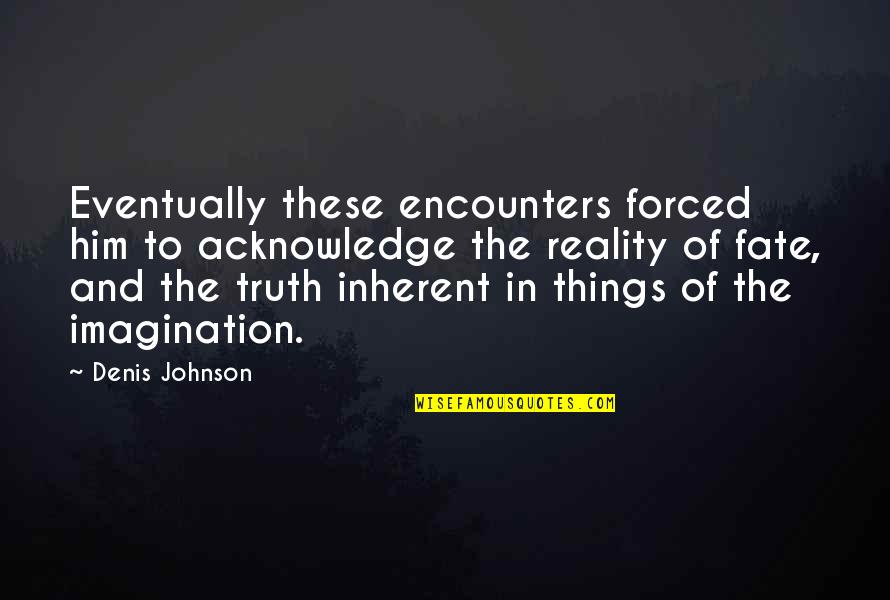 Denis Johnson Quotes By Denis Johnson: Eventually these encounters forced him to acknowledge the