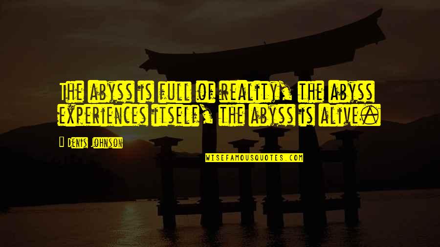 Denis Johnson Quotes By Denis Johnson: The abyss is full of reality, the abyss