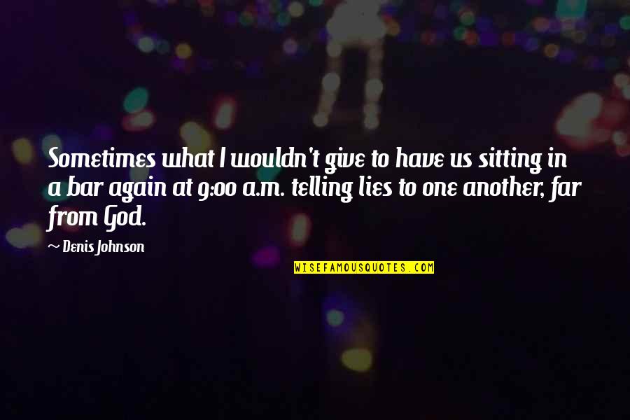 Denis Johnson Quotes By Denis Johnson: Sometimes what I wouldn't give to have us Denis Johnson Quotes By Denis Johnson: Sometimes what I wouldn't give to have us