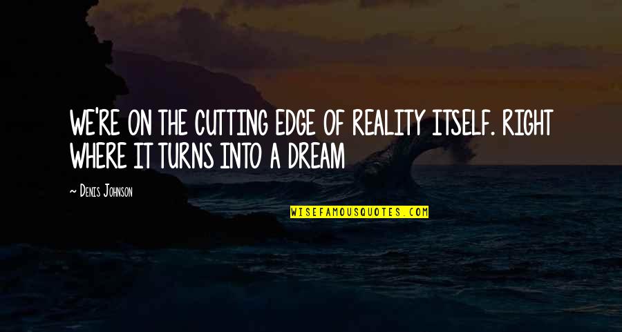 Denis Johnson Quotes By Denis Johnson: WE'RE ON THE CUTTING EDGE OF REALITY ITSELF.