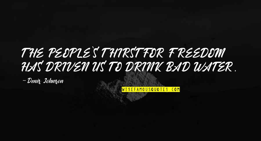 Denis Johnson Quotes By Denis Johnson: THE PEOPLE'S THIRST FOR FREEDOM HAS DRIVEN US