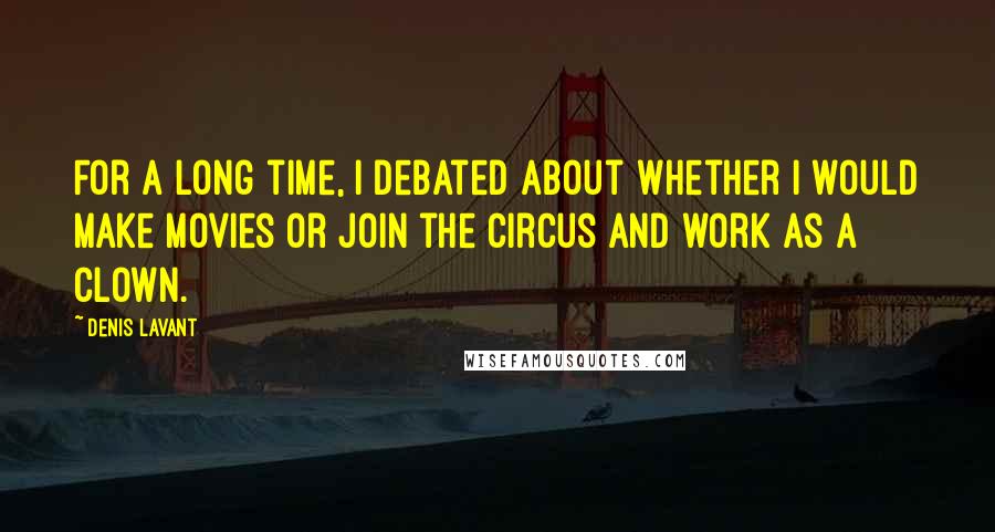 Denis Lavant quotes: For a long time, I debated about whether I would make movies or join the circus and work as a clown.