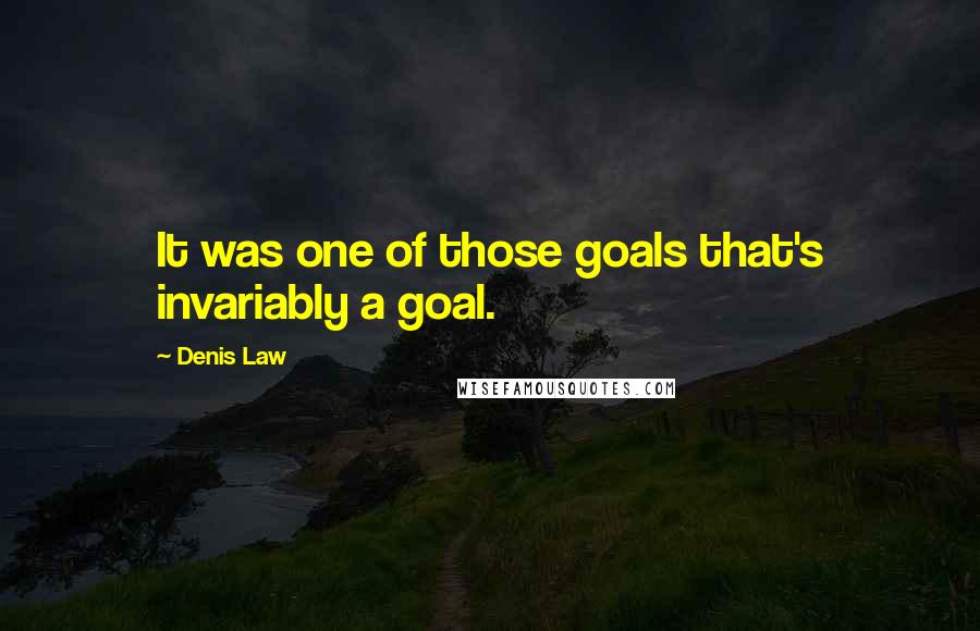 Denis Law quotes: It was one of those goals that's invariably a goal.