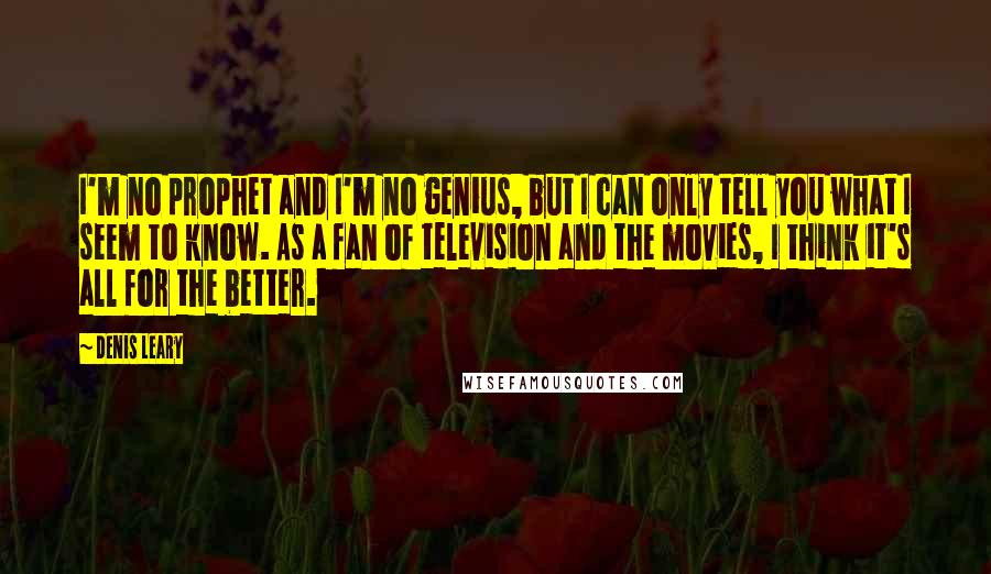Denis Leary quotes: I'm no prophet and I'm no genius, but I can only tell you what I seem to know. As a fan of television and the movies, I think it's all Denis Leary quotes: I'm no prophet and I'm no genius, but I can only tell you what I seem to know. As a fan of television and the movies, I think it's all