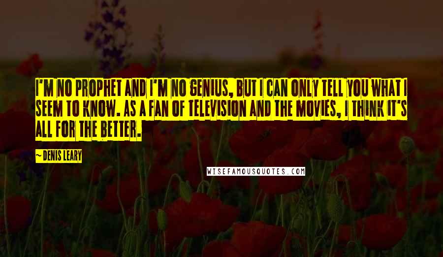 Denis Leary quotes: I'm no prophet and I'm no genius, but I can only tell you what I seem to know. As a fan of television and the movies, I think it's all