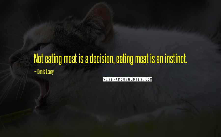 Denis Leary quotes: Not eating meat is a decision, eating meat is an instinct.