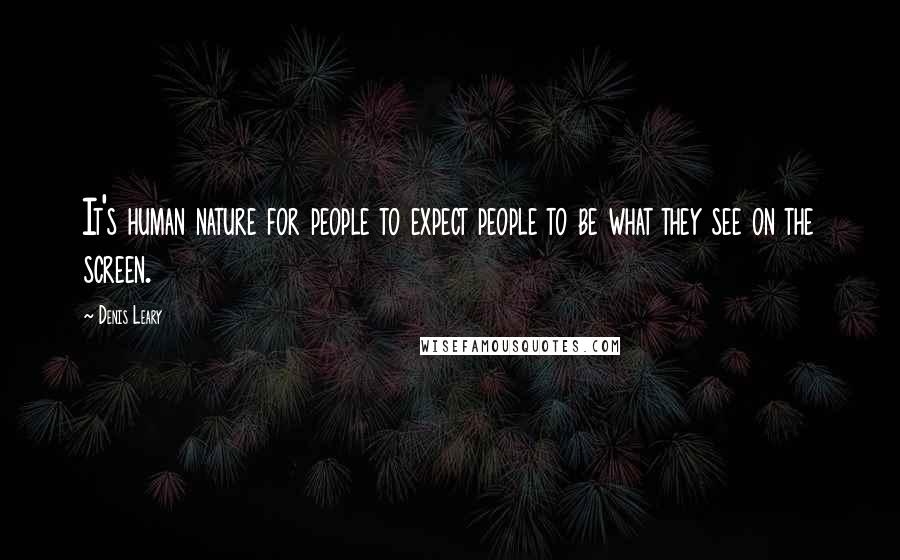 Denis Leary quotes: It's human nature for people to expect people to be what they see on the screen.