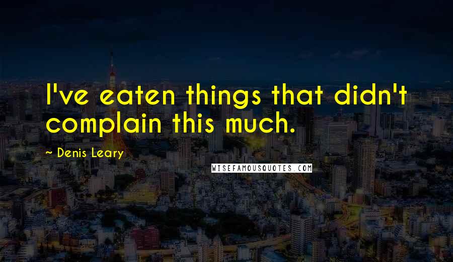 Denis Leary quotes: I've eaten things that didn't complain this much.