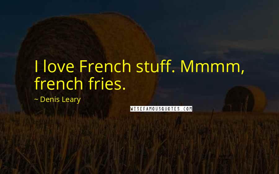 Denis Leary quotes: I love French stuff. Mmmm, french fries.