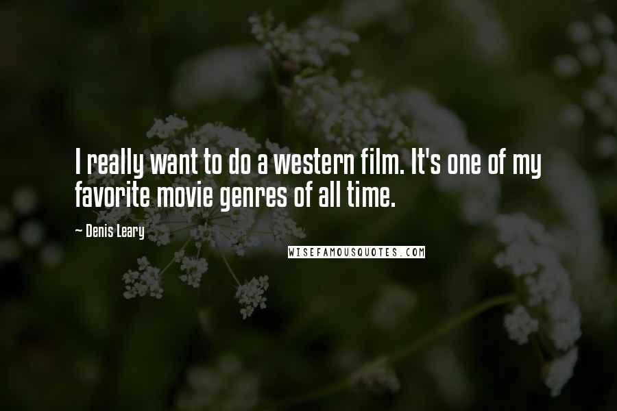 Denis Leary quotes: I really want to do a western film. It's one of my favorite movie genres of all time.