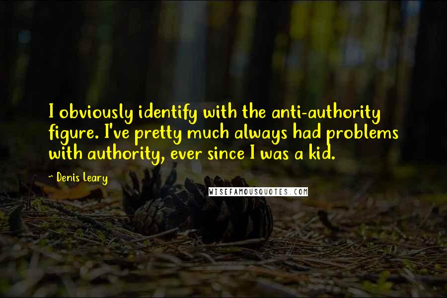Denis Leary quotes: I obviously identify with the anti-authority figure. I've pretty much always had problems with authority, ever since I was a kid. Denis Leary quotes: I obviously identify with the anti-authority figure. I've pretty much always had problems with authority, ever since I was a kid.