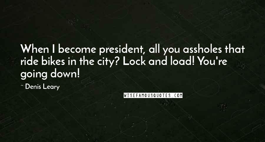 Denis Leary quotes: When I become president, all you assholes that ride bikes in the city? Lock and load! You're going down! Denis Leary quotes: When I become president, all you assholes that ride bikes in the city? Lock and load! You're going down!