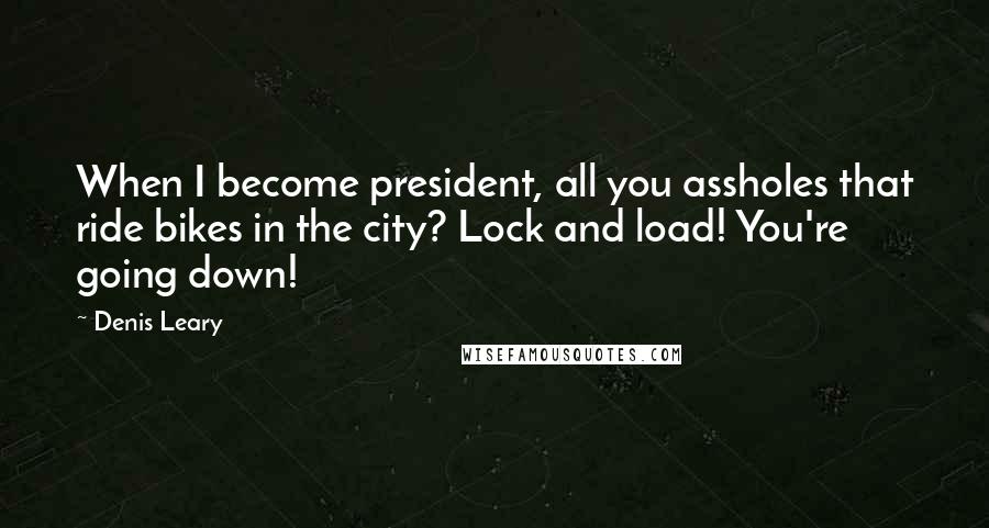 Denis Leary quotes: When I become president, all you assholes that ride bikes in the city? Lock and load! You're going down!