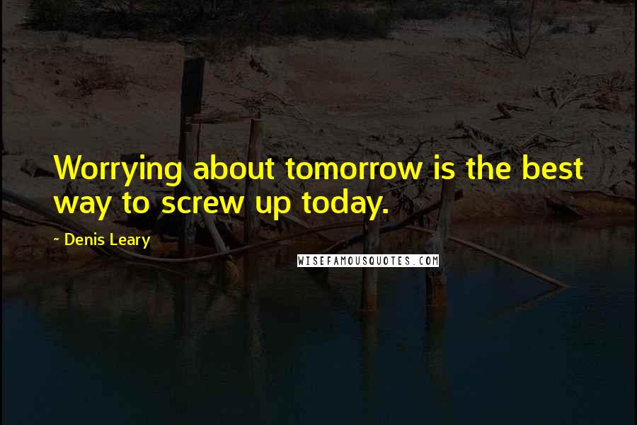 Denis Leary quotes: Worrying about tomorrow is the best way to screw up today.