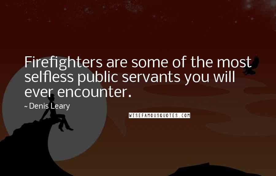 Denis Leary quotes: Firefighters are some of the most selfless public servants you will ever encounter.