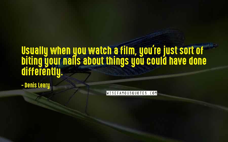 Denis Leary quotes: Usually when you watch a film, you're just sort of biting your nails about things you could have done differently.