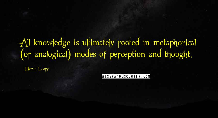 Denis Leary quotes: All knowledge is ultimately rooted in metaphorical (or analogical) modes of perception and thought.